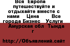 Вся  Европа.....путешествуйте и отдыхайте вместе с нами  › Цена ­ 1 - Все города Бизнес » Услуги   . Амурская обл.,Тында г.